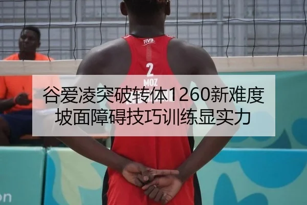谷爱凌突破转体1260新难度 坡面障碍技巧训练显实力