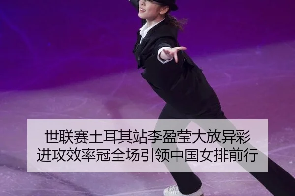 世联赛土耳其站李盈莹大放异彩 进攻效率冠全场引领中国女排前行