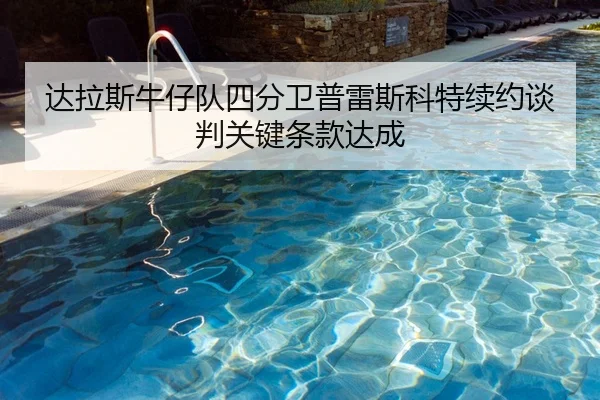 达拉斯牛仔队四分卫普雷斯科特续约谈判关键条款达成