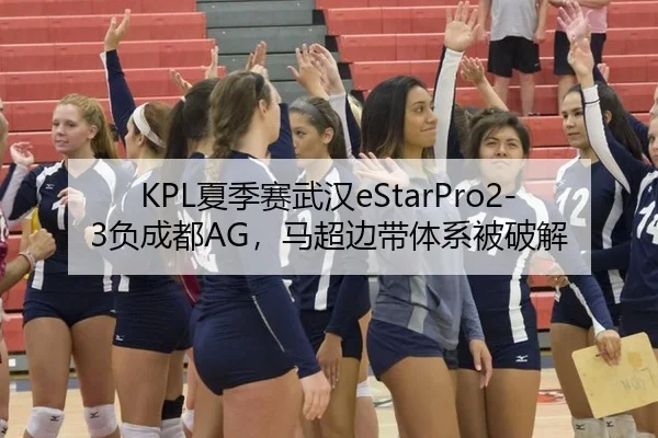KPL夏季赛武汉eStarPro2-3负成都AG，马超边带体系被破解