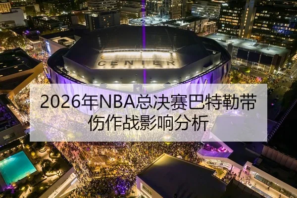 2026年NBA总决赛巴特勒带伤作战影响分析