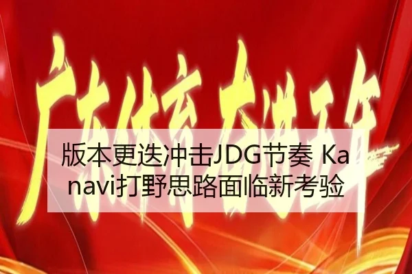 版本更迭冲击JDG节奏 Kanavi打野思路面临新考验